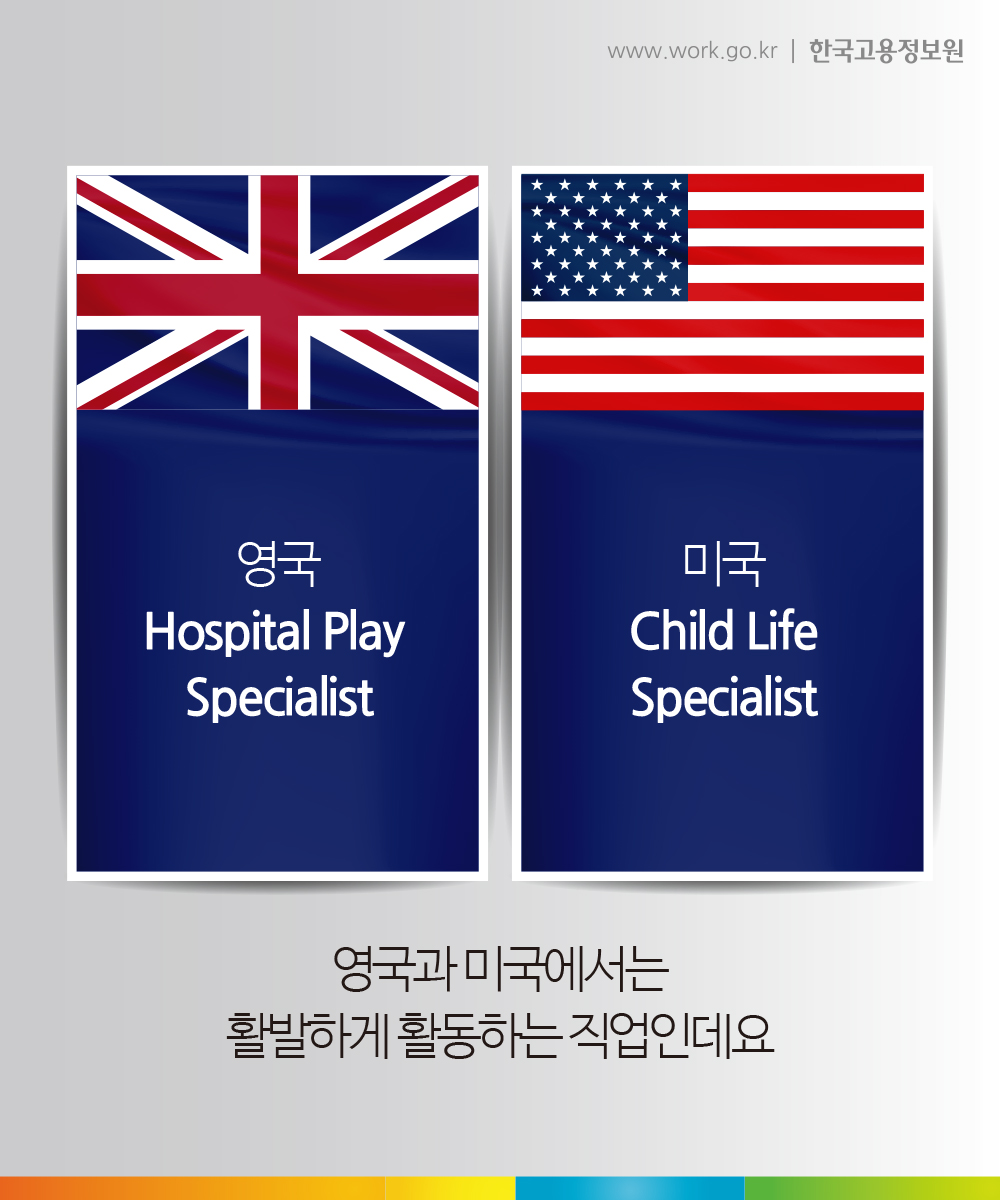 영국 Hospital Play Specialist
미국 Child Life Specialist

영국과 미국에서는
활발하게 활동하는 직업인데요