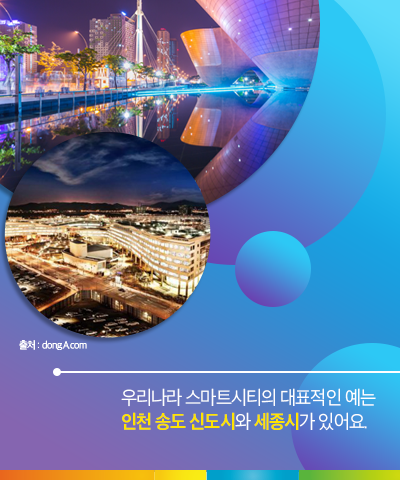 우리나라 스마트시티의 대표적인 예는 인천 송도 신도시와 세종시가 있어요.