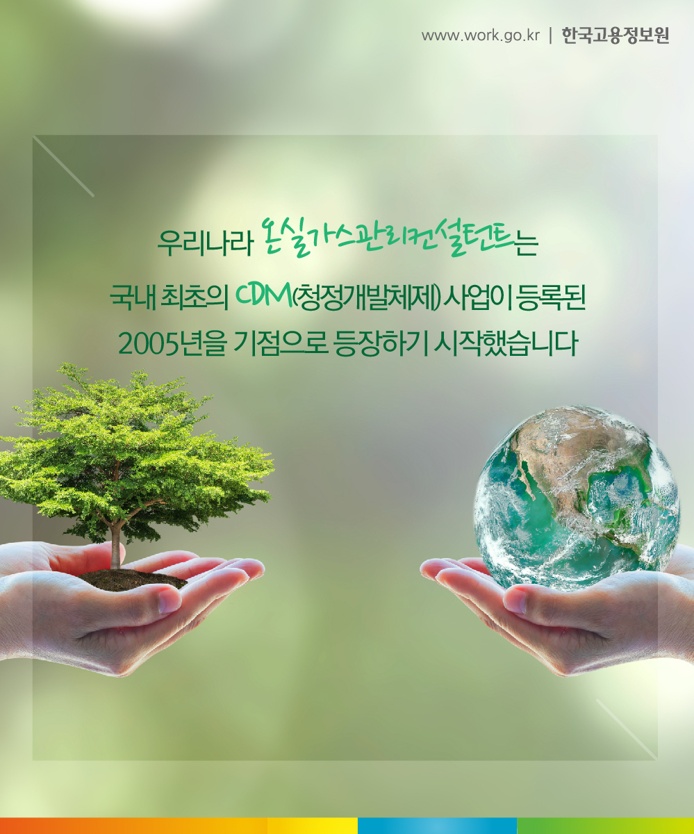 우리나라 온실가스관리컨설턴트는 국내 최초의 CDM(청정개발체제) 사업이 등록된 2005년을 기점으로 등장하기 시작했습니다.